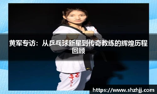 黄军专访：从乒乓球新星到传奇教练的辉煌历程回顾