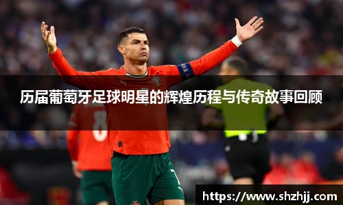 历届葡萄牙足球明星的辉煌历程与传奇故事回顾